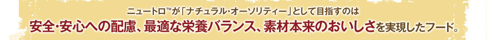 ニュートロ™が「ナチュラル・オーソリティー」として目指すのは安全・安心への配慮、最適な栄養バランス、素材本来のおいしさを実現したフード。